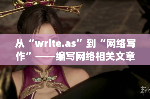 从“write.as”到“网络写作”——编写网络相关文章的编辑)
