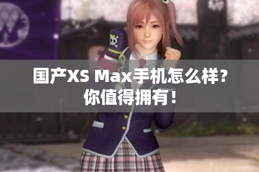 国产XS Max手机怎么样？你值得拥有！