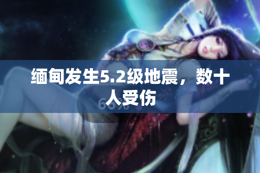 缅甸发生5.2级地震，数十人受伤