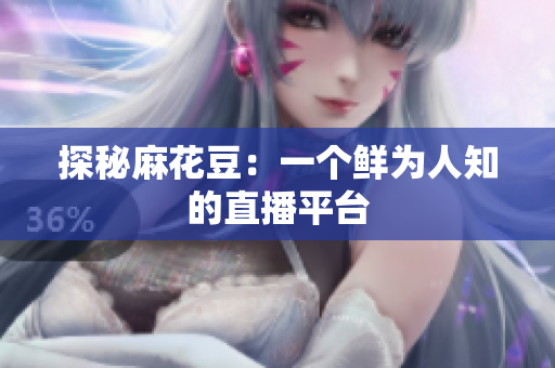 探秘麻花豆：一个鲜为人知的直播平台