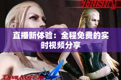 直播新体验：全程免费的实时视频分享
