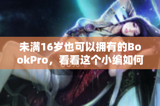 未满16岁也可以拥有的BookPro，看看这个小编如何评测！