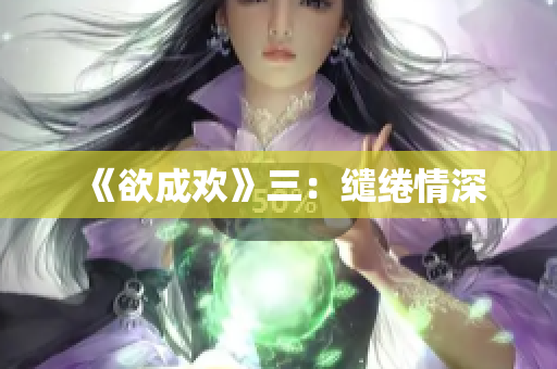 《欲成欢》三：缱绻情深