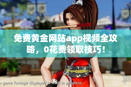 免费黄金网站app视频全攻略，0花费领取技巧！