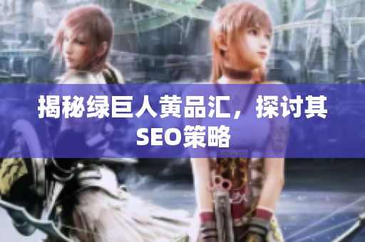 揭秘绿巨人黄品汇，探讨其SEO策略