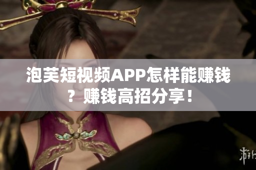 泡芙短视频APP怎样能赚钱？赚钱高招分享！