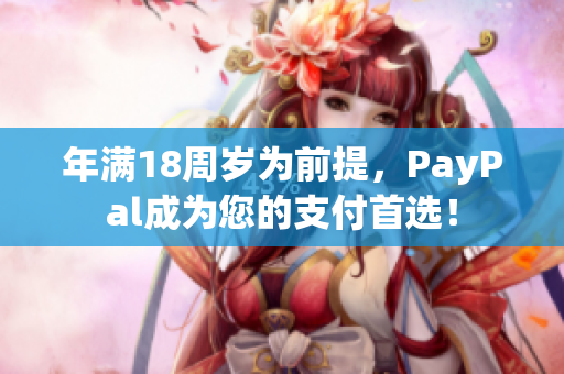 年满18周岁为前提，PayPal成为您的支付首选！