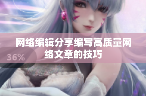网络编辑分享编写高质量网络文章的技巧