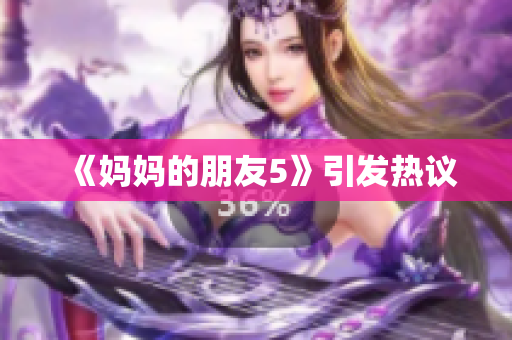 《妈妈的朋友5》引发热议