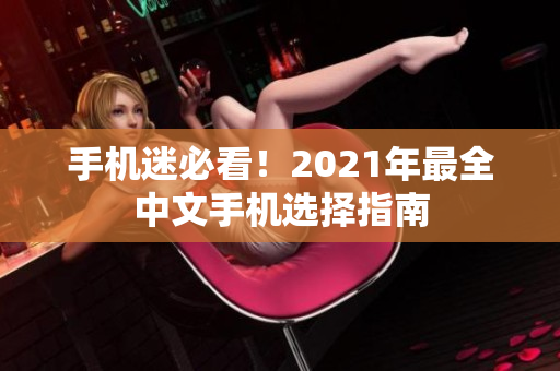 手机迷必看！2021年最全中文手机选择指南