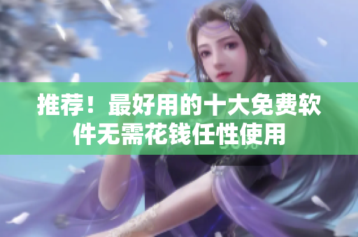 推荐！最好用的十大免费软件无需花钱任性使用