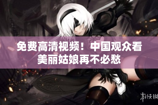 免费高清视频！中国观众看美丽姑娘再不必愁