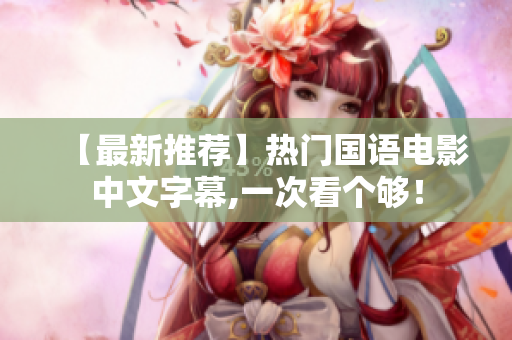 【最新推荐】热门国语电影中文字幕,一次看个够！
