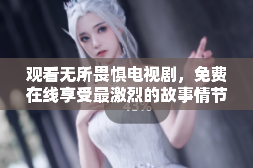 观看无所畏惧电视剧，免费在线享受最激烈的故事情节