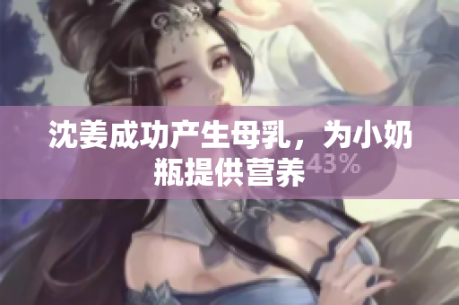 沈姜成功产生母乳，为小奶瓶提供营养