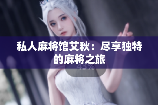 私人麻将馆艾秋：尽享独特的麻将之旅