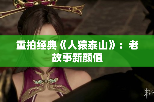 重拍经典《人猿泰山》：老故事新颜值