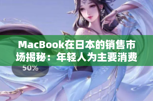 MacBook在日本的销售市场揭秘：年轻人为主要消费群体