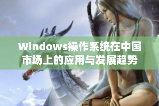 Windows操作系统在中国市场上的应用与发展趋势