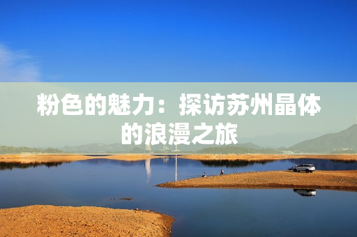 粉色的魅力：探访苏州晶体的浪漫之旅