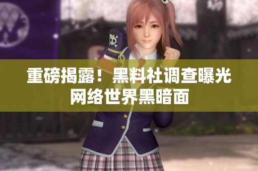 重磅揭露！黑料社调查曝光网络世界黑暗面