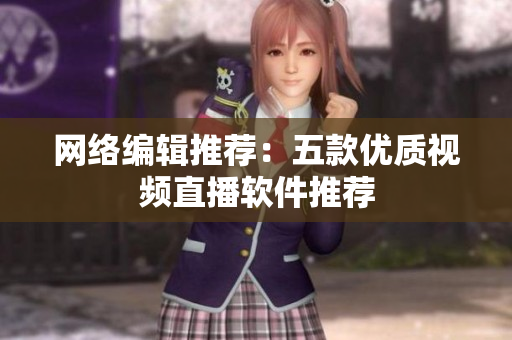 网络编辑推荐：五款优质视频直播软件推荐