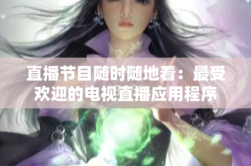 直播节目随时随地看：最受欢迎的电视直播应用程序