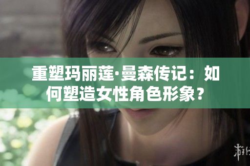 重塑玛丽莲·曼森传记：如何塑造女性角色形象？