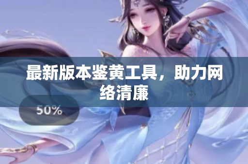 最新版本鉴黄工具，助力网络清廉