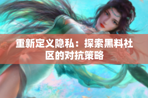 重新定义隐私：探索黑料社区的对抗策略