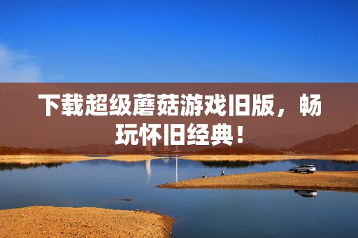 下载超级蘑菇游戏旧版，畅玩怀旧经典！