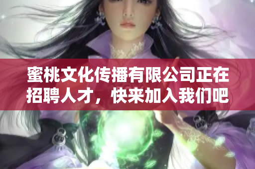 蜜桃文化传播有限公司正在招聘人才，快来加入我们吧