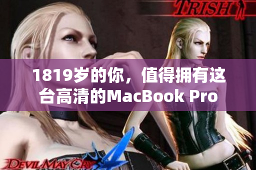 1819岁的你，值得拥有这台高清的MacBook Pro
