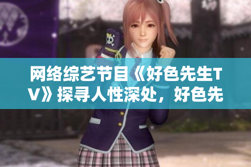 网络综艺节目《好色先生TV》探寻人性深处，好色先生带你领略真实生活