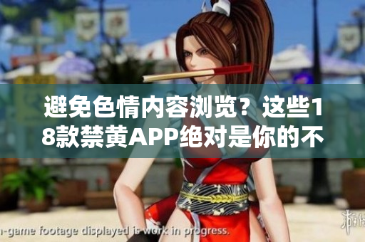 避免色情内容浏览？这些18款禁黄APP绝对是你的不二之选