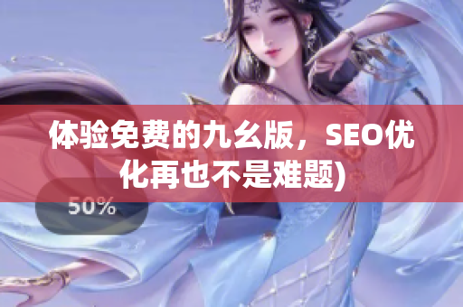 体验免费的九幺版，SEO优化再也不是难题)