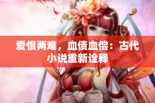 爱恨两难，血债血偿：古代小说重新诠释