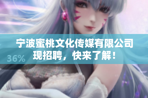 宁波蜜桃文化传媒有限公司现招聘，快来了解！