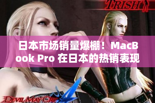 日本市场销量爆棚！MacBook Pro 在日本的热销表现