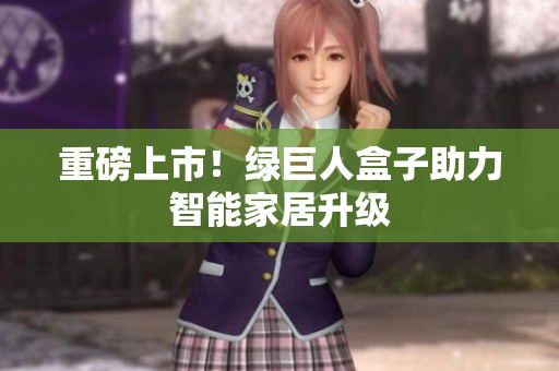 重磅上市！绿巨人盒子助力智能家居升级
