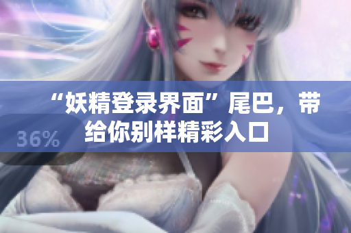 “妖精登录界面”尾巴，带给你别样精彩入口
