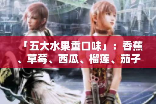 「五大水果重口味」：香蕉、草莓、西瓜、榴莲、茄子