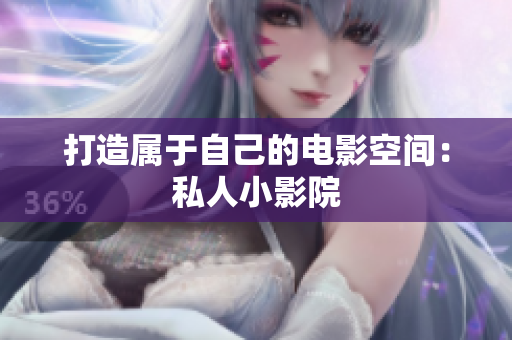 打造属于自己的电影空间：私人小影院
