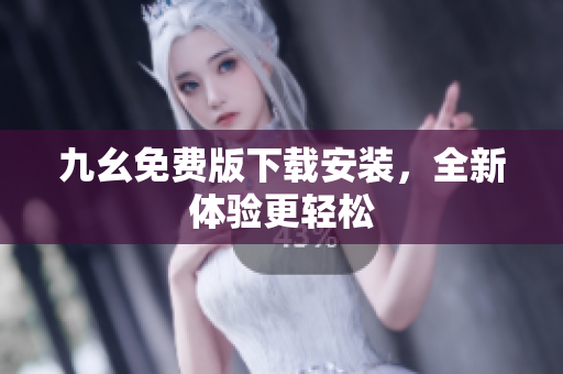 九幺免费版下载安装，全新体验更轻松