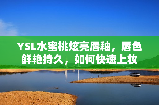 YSL水蜜桃炫亮唇釉，唇色鲜艳持久，如何快速上妆