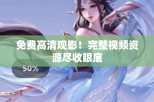 免费高清观影！完整视频资源尽收眼底