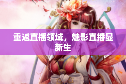 重返直播领域，魅影直播显新生