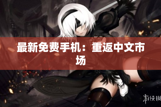 最新免费手机：重返中文市场