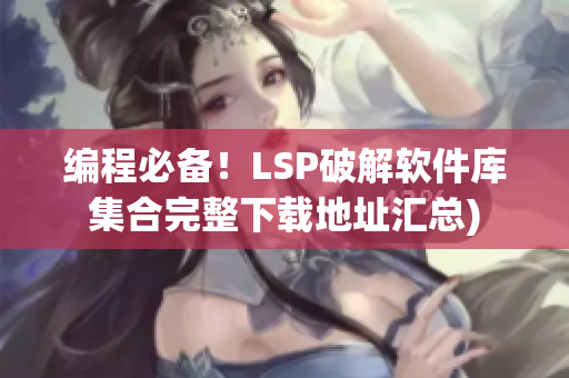 编程必备！LSP破解软件库集合完整下载地址汇总)