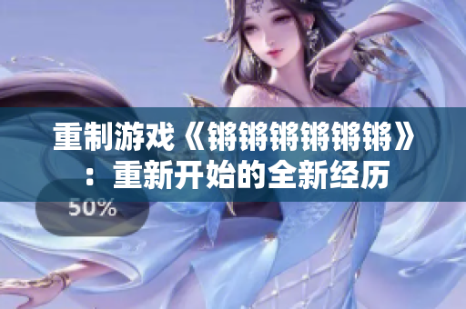 重制游戏《锵锵锵锵锵锵》：重新开始的全新经历